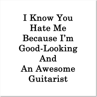 I Know You Hate Me Because I'm Good Looking And An Awesome Guitarist Posters and Art